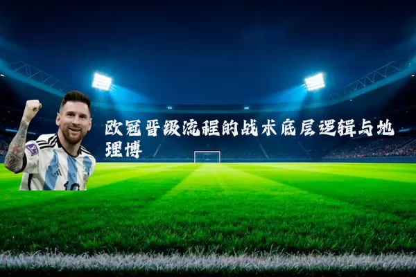 欧冠晋级流程的战术底层逻辑与地理博弈