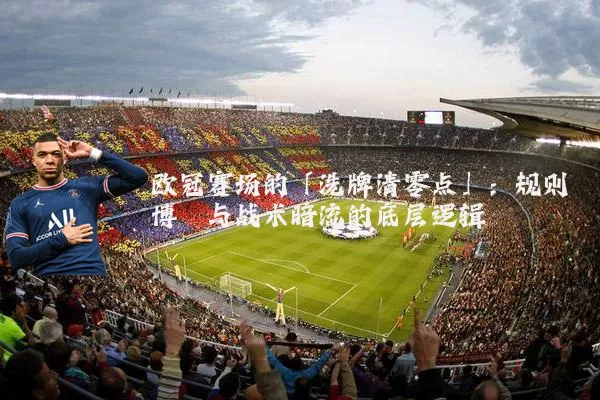 欧冠赛场的「洗牌清零点」:规则博弈与战术暗流的底层逻辑
