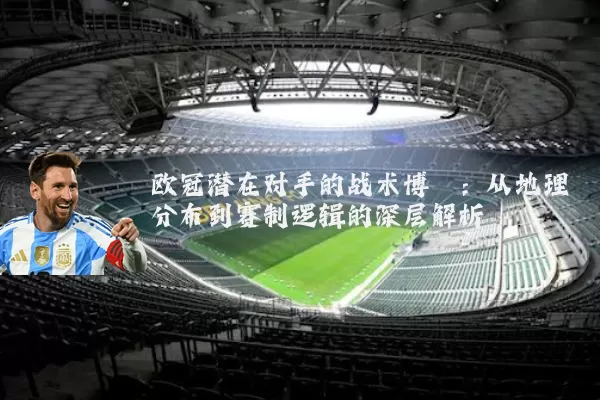 欧冠潜在对手的战术博弈：从地理分布到赛制逻辑的深层解析