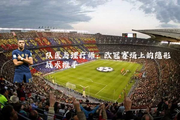 队医与理疗师：欧冠赛场上的隐形战术推手