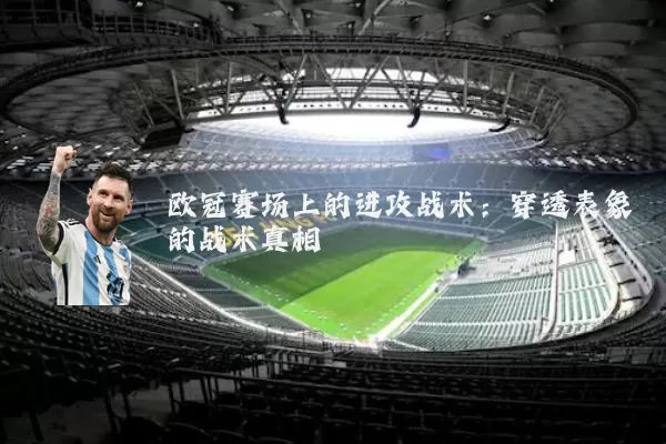 欧冠赛场上的进攻战术:穿透表象的战术真相