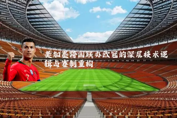 美加墨跨国联办欧冠的深层技术逻辑与赛制重构