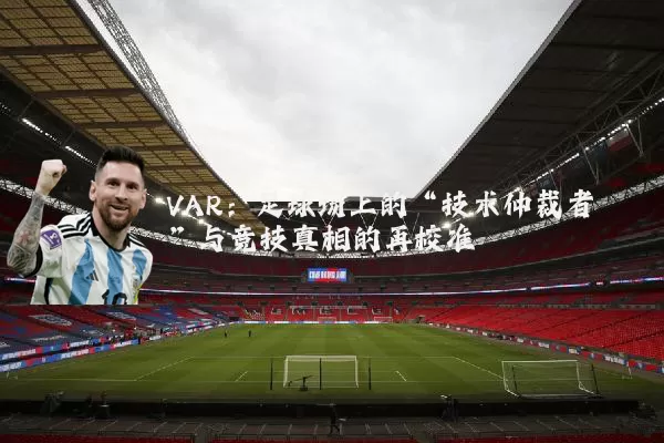 VAR：足球场上的“技术仲裁者”与竞技真相的再校准