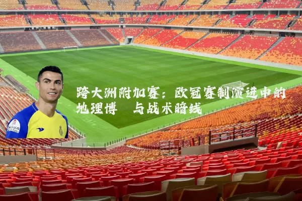 跨大洲附加赛：欧冠赛制演进中的地理博弈与战术暗线