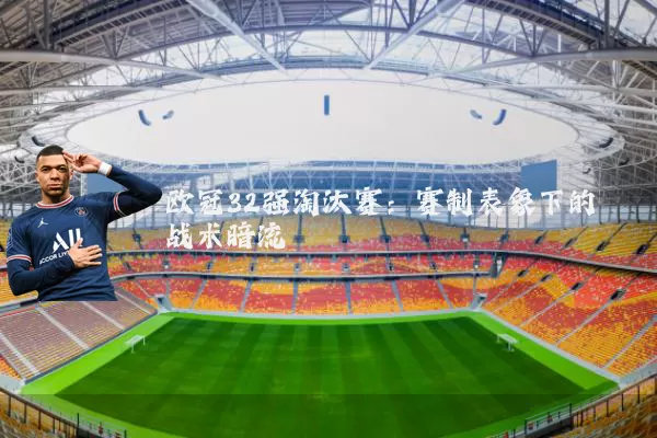 欧冠32强淘汰赛：赛制表象下的战术暗流