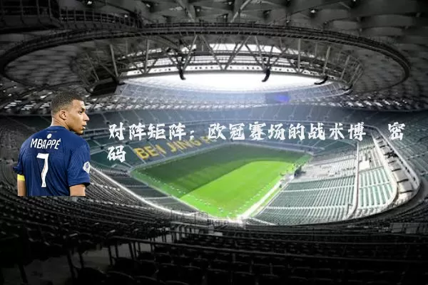 对阵矩阵：欧冠赛场的战术博弈密码