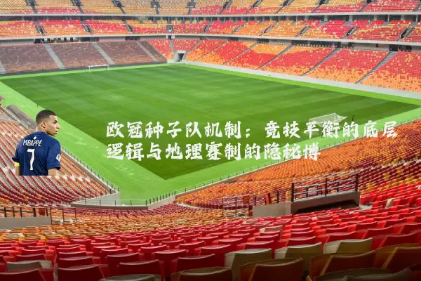 欧冠种子队机制：竞技平衡的底层逻辑与地理赛制的隐秘博弈