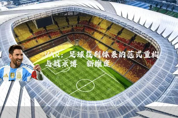 VAR：足球裁判体系的范式重构与战术博弈新维度