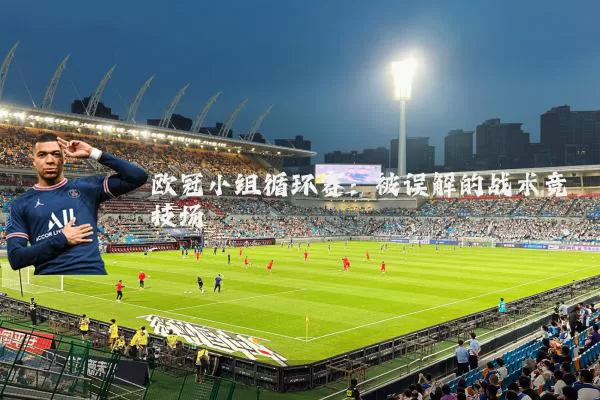 欧冠小组循环赛：被误解的战术竞技场