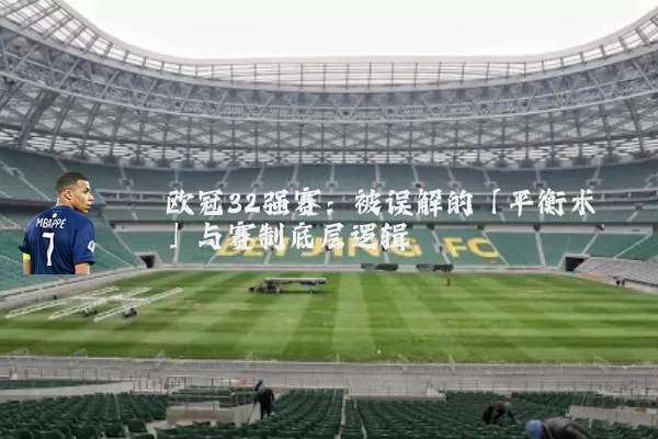 欧冠32强赛：被误解的「平衡术」与赛制底层逻辑