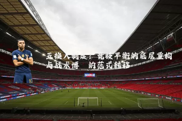 五换人制度:竞技平衡的底层重构与战术博弈的范式转移