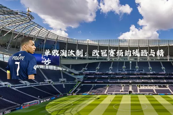 单败淘汰制：欧冠赛场的残酷与精妙