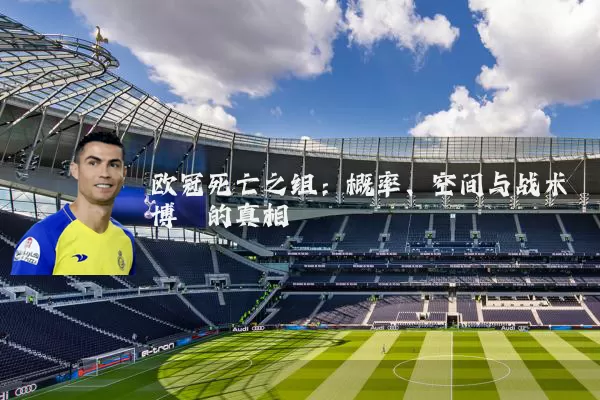 欧冠死亡之组：概率、空间与战术博弈的真相