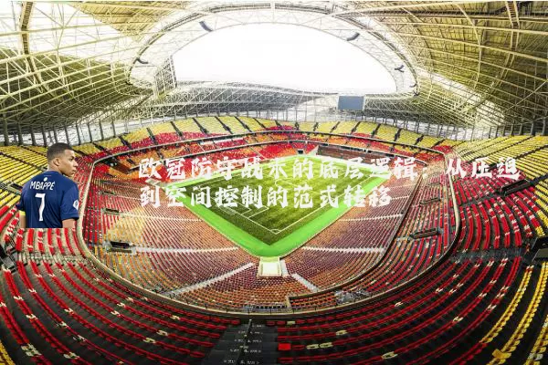欧冠防守战术的底层逻辑:从压迫到空间控制的范式转移