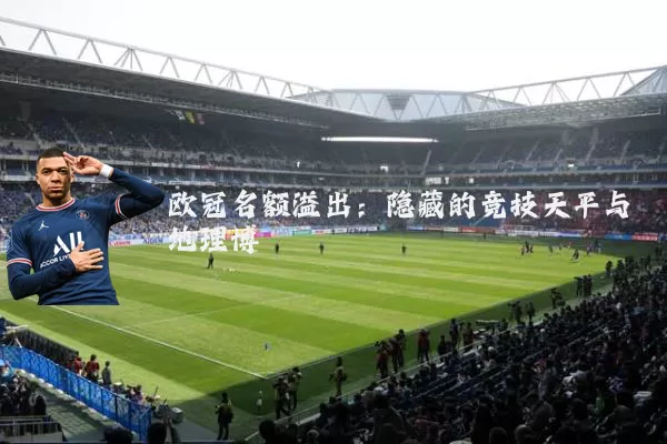 欧冠名额溢出：隐藏的竞技天平与地理博弈