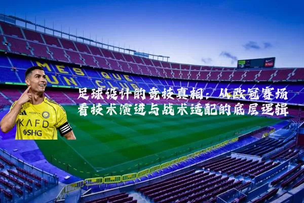 足球设计的竞技真相：从欧冠赛场看技术演进与战术适配的底层逻辑